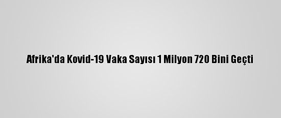 Afrika'da Kovid-19 Vaka Sayısı 1 Milyon 720 Bini Geçti