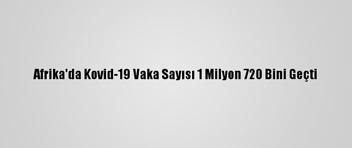 Afrika'da Kovid-19 Vaka Sayısı 1 Milyon 720 Bini Geçti