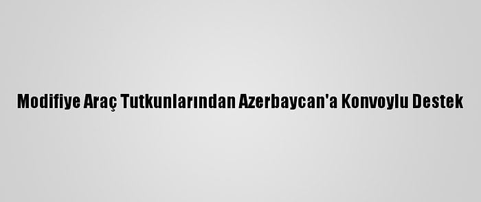 Modifiye Araç Tutkunlarından Azerbaycan'a Konvoylu Destek