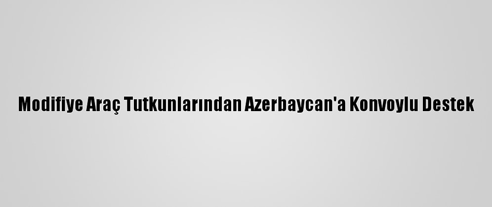 Modifiye Araç Tutkunlarından Azerbaycan'a Konvoylu Destek
