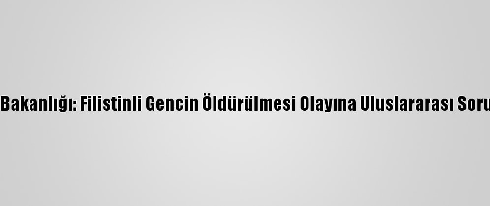 Filistin Dışişleri Bakanlığı: Filistinli Gencin Öldürülmesi Olayına Uluslararası Soruşturma Açılmalı