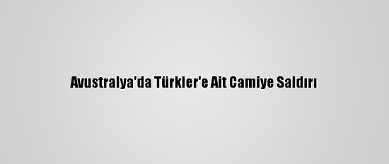 Avustralya'da Türkler'e Ait Camiye Saldırı