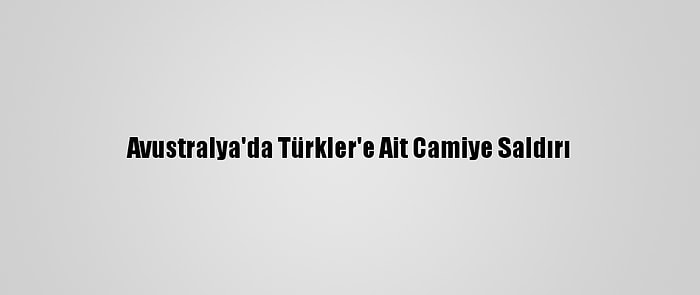 Avustralya'da Türkler'e Ait Camiye Saldırı