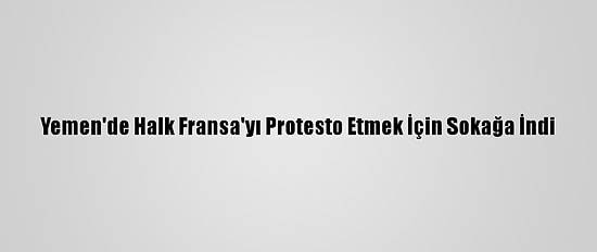 Yemen'de Halk Fransa'yı Protesto Etmek İçin Sokağa İndi