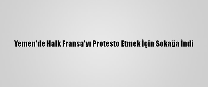 Yemen'de Halk Fransa'yı Protesto Etmek İçin Sokağa İndi