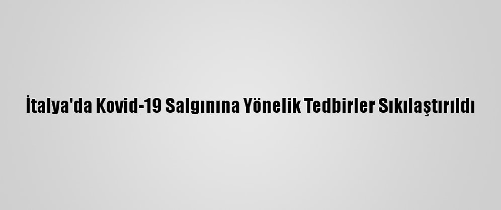 İtalya'da Kovid-19 Salgınına Yönelik Tedbirler Sıkılaştırıldı