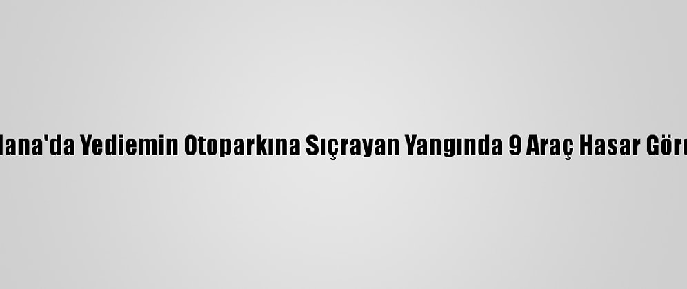 Adana'da Yediemin Otoparkına Sıçrayan Yangında 9 Araç Hasar Gördü
