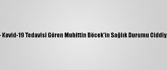 Güncelleme - Kovid-19 Tedavisi Gören Muhittin Böcek'in Sağlık Durumu Ciddiyetini Koruyor