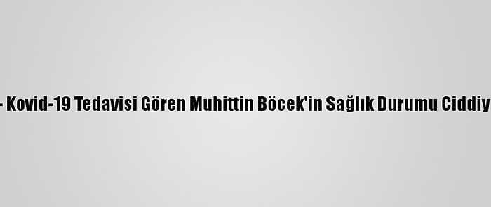 Güncelleme - Kovid-19 Tedavisi Gören Muhittin Böcek'in Sağlık Durumu Ciddiyetini Koruyor