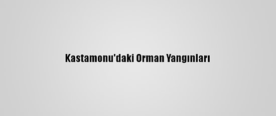 Kastamonu'daki Orman Yangınları