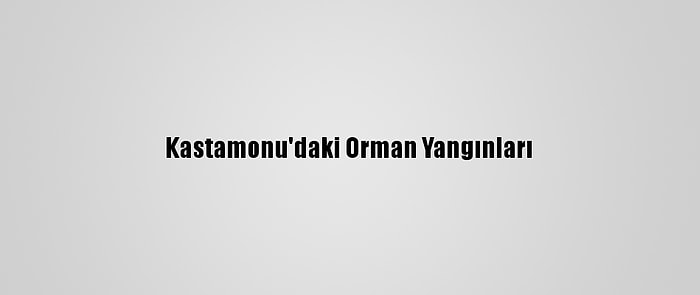 Kastamonu'daki Orman Yangınları