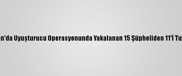 Adıyaman'da Uyuşturucu Operasyonunda Yakalanan 15 Şüpheliden 11'İ Tutuklandı