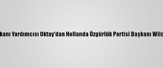 Cumhurbaşkanı Yardımcısı Oktay'dan Hollanda Özgürlük Partisi Başkanı Wilders'a Tepki:
