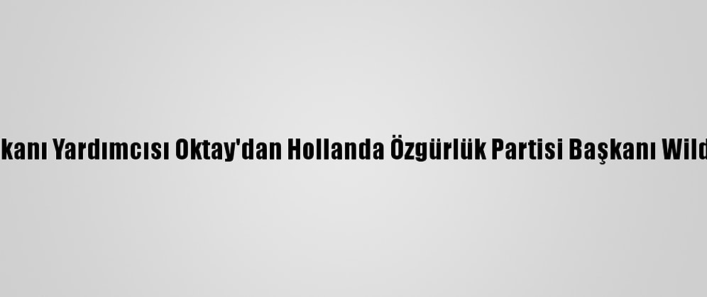 Cumhurbaşkanı Yardımcısı Oktay'dan Hollanda Özgürlük Partisi Başkanı Wilders'a Tepki: