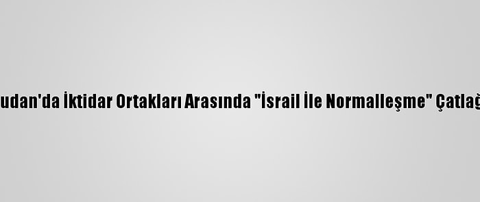 Sudan'da İktidar Ortakları Arasında "İsrail İle Normalleşme" Çatlağı