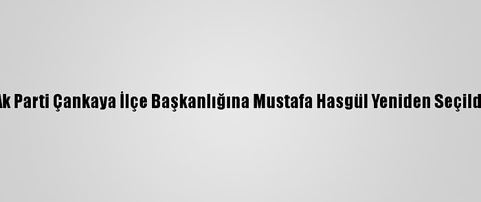 Ak Parti Çankaya İlçe Başkanlığına Mustafa Hasgül Yeniden Seçildi