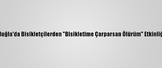 Muğla'da Bisikletçilerden "Bisikletime Çarparsan Ölürüm" Etkinliği