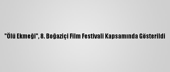 "Ölü Ekmeği", 8. Boğaziçi Film Festivali Kapsamında Gösterildi