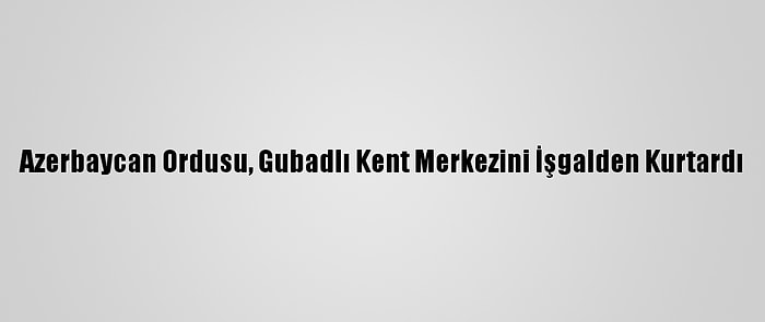 Azerbaycan Ordusu, Gubadlı Kent Merkezini İşgalden Kurtardı