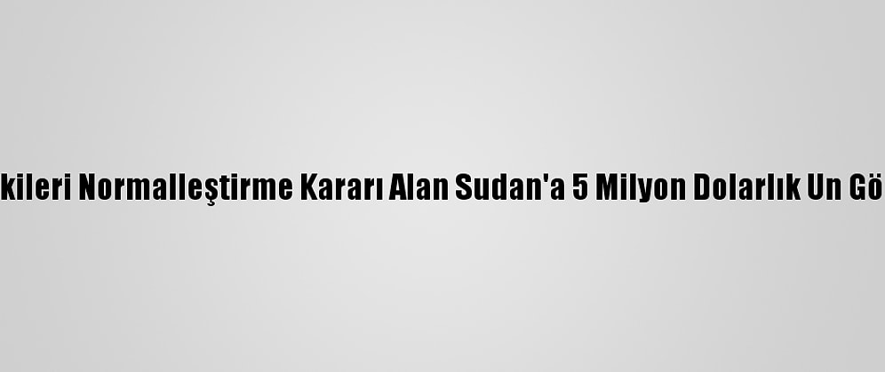 İsrail, İlişkileri Normalleştirme Kararı Alan Sudan'a 5 Milyon Dolarlık Un Gönderecek