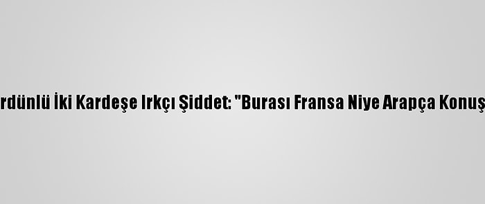 Fransa'da Ürdünlü İki Kardeşe Irkçı Şiddet: "Burası Fransa Niye Arapça Konuşuyorsunuz"