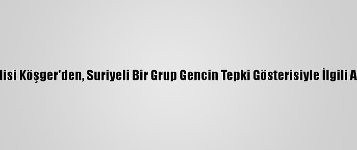 İzmir Valisi Köşger'den, Suriyeli Bir Grup Gencin Tepki Gösterisiyle İlgili Açıklama