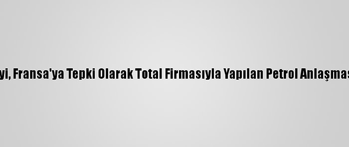 Libya Devlet Konseyi, Fransa'ya Tepki Olarak Total Firmasıyla Yapılan Petrol Anlaşmasının İptalini İstedi