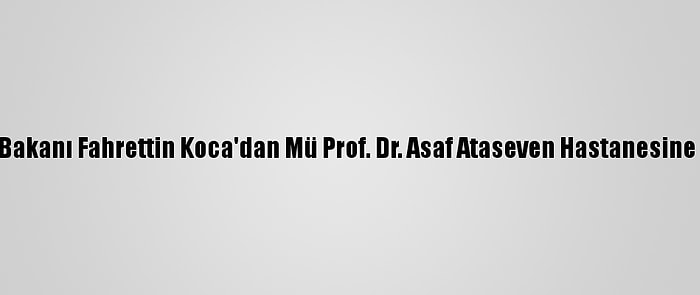 Sağlık Bakanı Fahrettin Koca'dan Mü Prof. Dr. Asaf Ataseven Hastanesine Ziyaret