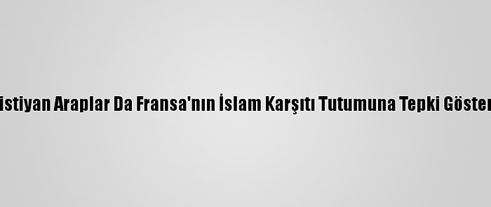 Hristiyan Araplar Da Fransa'nın İslam Karşıtı Tutumuna Tepki Gösterdi