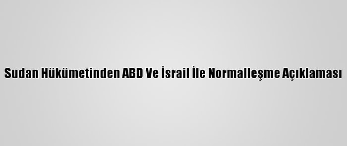 Sudan Hükümetinden ABD Ve İsrail İle Normalleşme Açıklaması