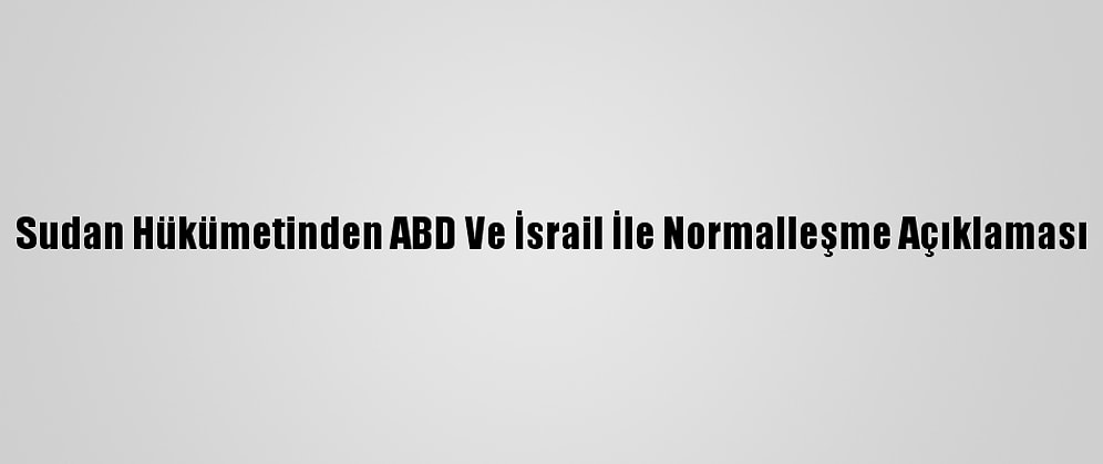 Sudan Hükümetinden ABD Ve İsrail İle Normalleşme Açıklaması