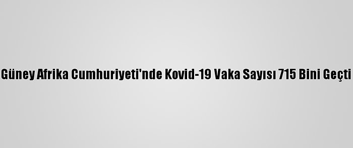 Güney Afrika Cumhuriyeti'nde Kovid-19 Vaka Sayısı 715 Bini Geçti