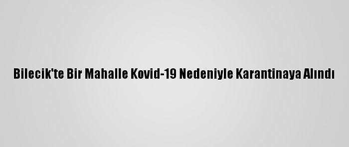 Bilecik'te Bir Mahalle Kovid-19 Nedeniyle Karantinaya Alındı