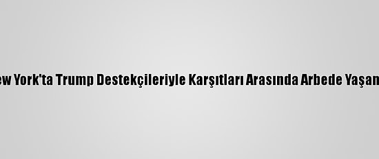 New York'ta Trump Destekçileriyle Karşıtları Arasında Arbede Yaşandı
