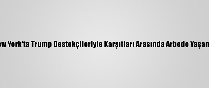 New York'ta Trump Destekçileriyle Karşıtları Arasında Arbede Yaşandı