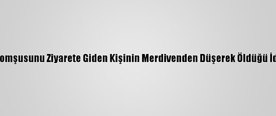 İzmir'de Komşusunu Ziyarete Giden Kişinin Merdivenden Düşerek Öldüğü İddia Edildi