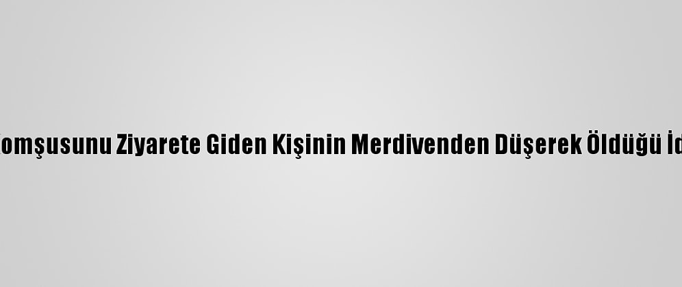 İzmir'de Komşusunu Ziyarete Giden Kişinin Merdivenden Düşerek Öldüğü İddia Edildi