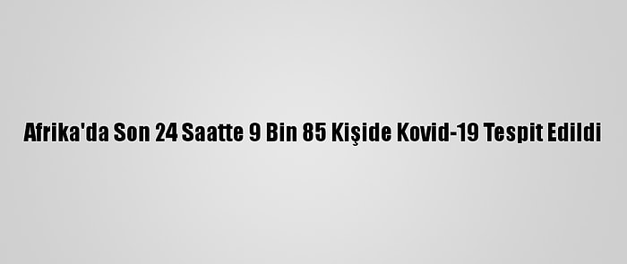 Afrika'da Son 24 Saatte 9 Bin 85 Kişide Kovid-19 Tespit Edildi