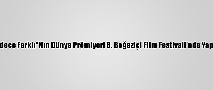 "Sadece Farklı"Nın Dünya Prömiyeri 8. Boğaziçi Film Festivali'nde Yapıldı