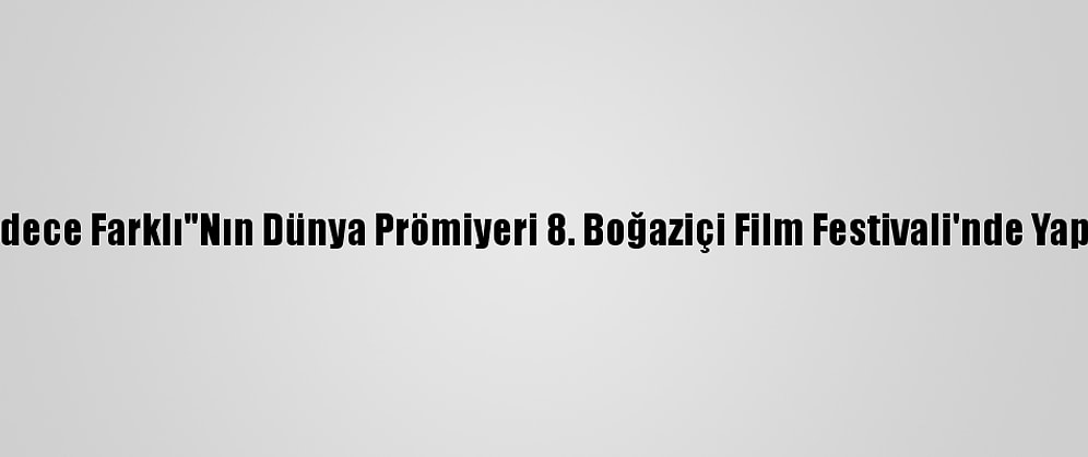 "Sadece Farklı"Nın Dünya Prömiyeri 8. Boğaziçi Film Festivali'nde Yapıldı