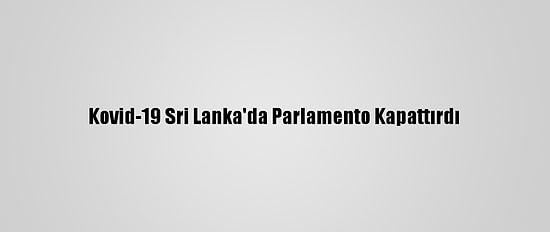 Kovid-19 Sri Lanka'da Parlamento Kapattırdı