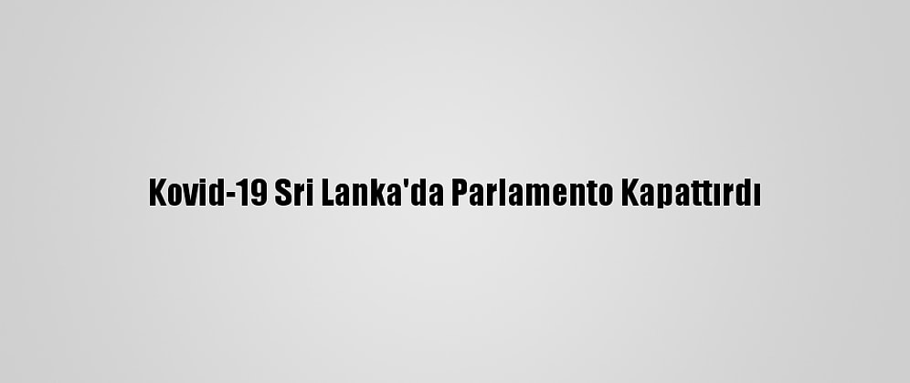Kovid-19 Sri Lanka'da Parlamento Kapattırdı