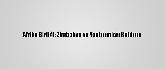 Afrika Birliği: Zimbabve'ye Yaptırımları Kaldırın