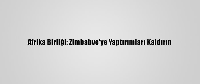 Afrika Birliği: Zimbabve'ye Yaptırımları Kaldırın