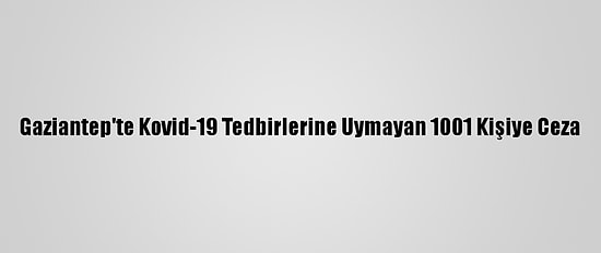 Gaziantep'te Kovid-19 Tedbirlerine Uymayan 1001 Kişiye Ceza