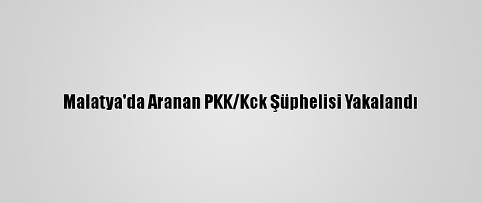 Malatya'da Aranan PKK/Kck Şüphelisi Yakalandı