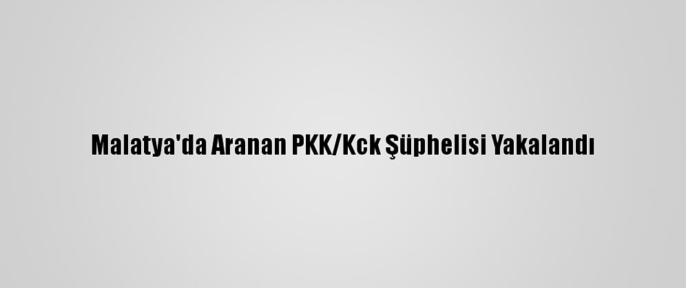 Malatya'da Aranan PKK/Kck Şüphelisi Yakalandı