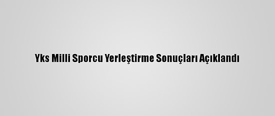 Yks Milli Sporcu Yerleştirme Sonuçları Açıklandı