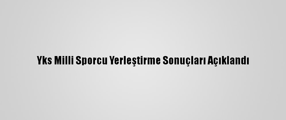Yks Milli Sporcu Yerleştirme Sonuçları Açıklandı