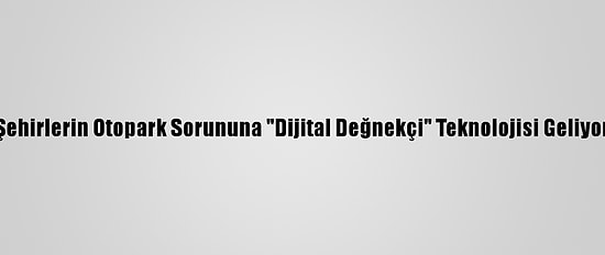 Şehirlerin Otopark Sorununa "Dijital Değnekçi" Teknolojisi Geliyor